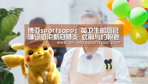 博亚sportsapp:英卫生部高官确诊感染新冠肺炎 此前与约翰逊一同参会(图4) 博亚sportsapp