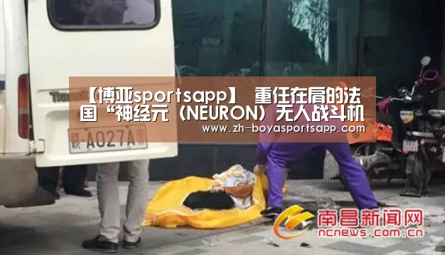 【博亚sportsapp】
重任在肩的法国“神经元（NEURON）无人战斗机” 