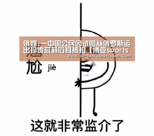 俄媒:一中国公民因试图从俄罗斯运出珍贵苔藓石耳被扣【博亚sportsapp】