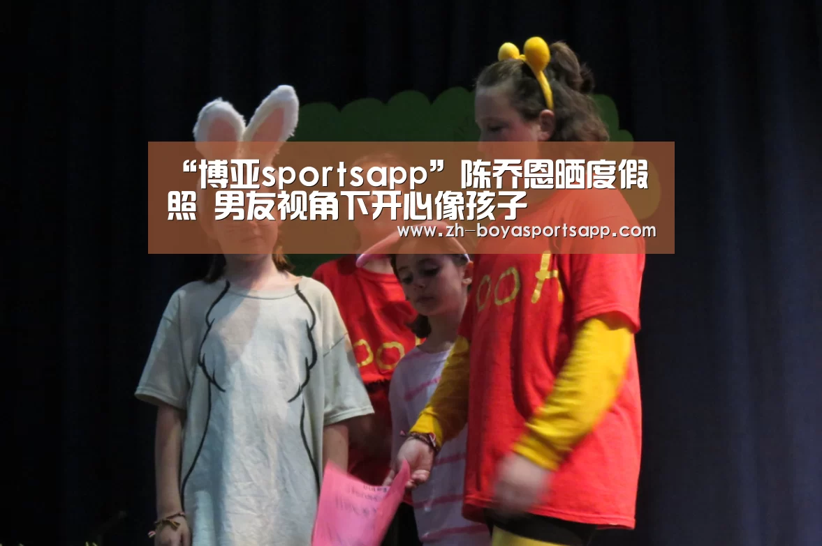 “博亚sportsapp”陈乔恩晒度假照 男友视角下开心像孩子