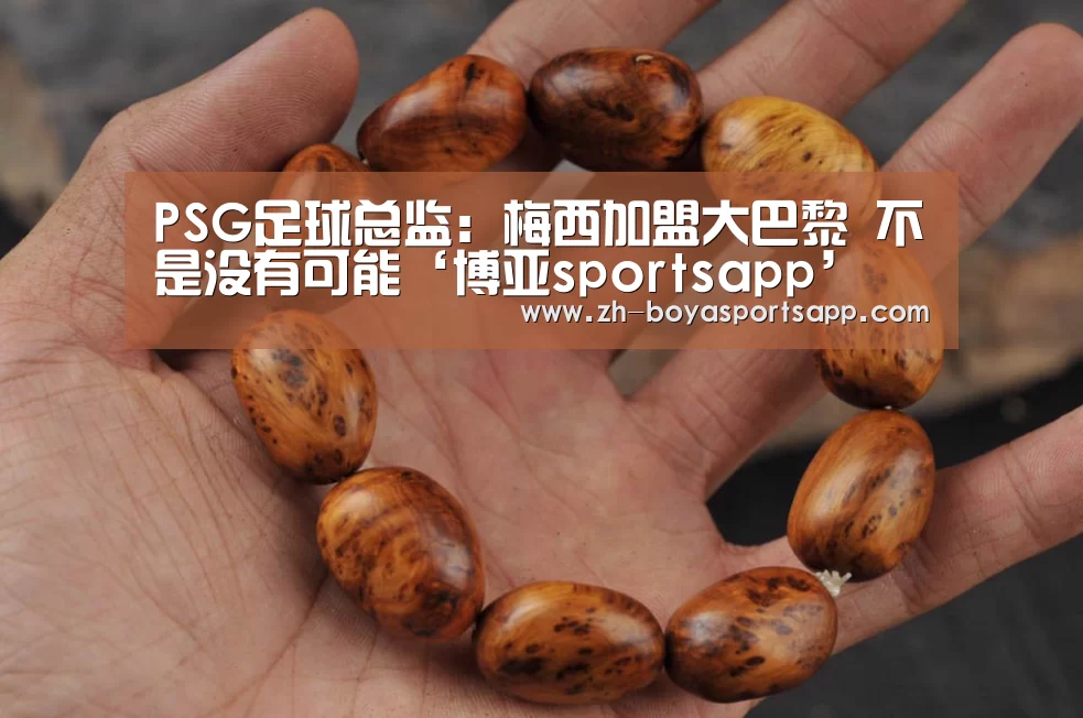 PSG足球总监：梅西加盟大巴黎 不是没有可能‘博亚sportsapp’