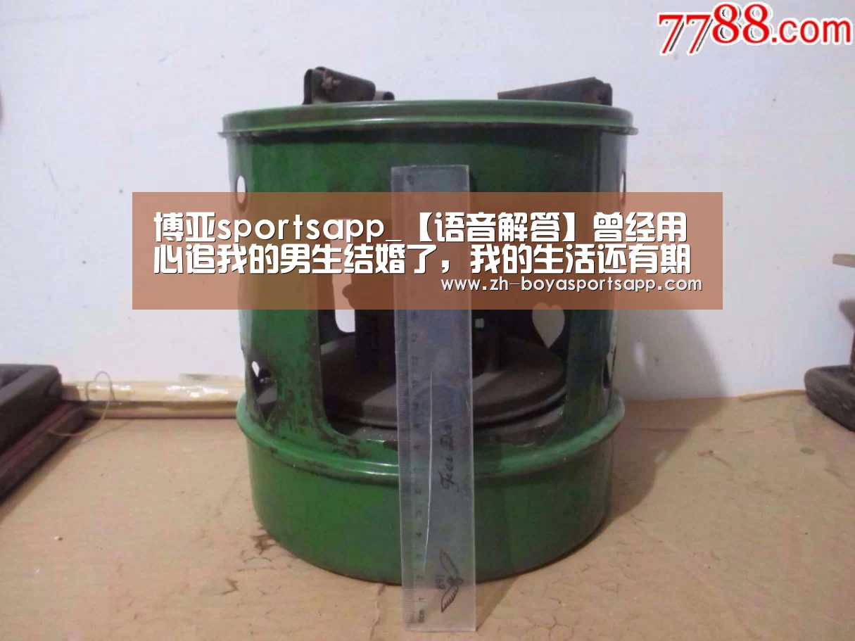 博亚sportsapp_【语音解答】曾经用心追我的男生结婚了,我的生活还有期待吗?(图2) 博亚sportsapp
