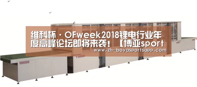 维科杯·OFweek2018锂电行业年度高峰论坛即将来袭!【博亚sportsapp】(图2) 博亚sportsapp