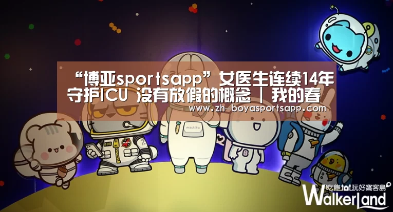 “博亚sportsapp”女医生连续14年守护ICU 没有放假的概念 | 我的春