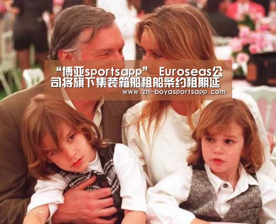 “博亚sportsapp”
Euroseas公司将旗下集装箱船租船条约租期延长