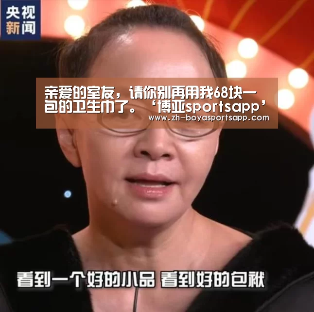 亲爱的室友,请你别再用我68块一包的卫生巾了。‘博亚sportsapp’(图2) 博亚sportsapp