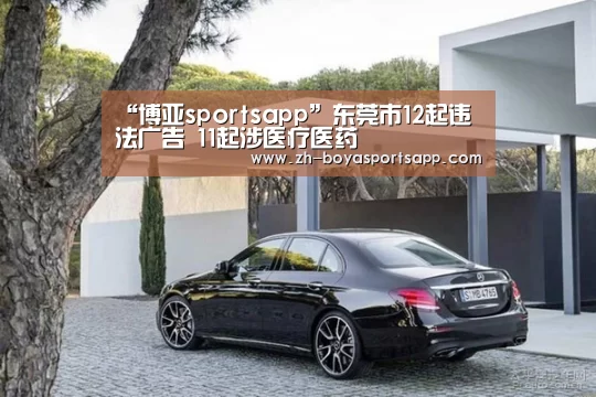 “博亚sportsapp”东莞市12起违法广告 11起涉医疗